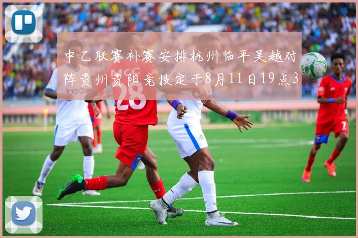 中乙联赛补赛安排杭州临平吴越对阵贵州贵阳竞技定于8月11日19点30分举行